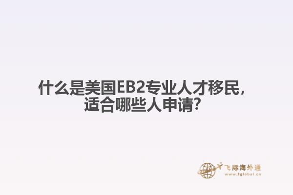 什么是美国EB2专业人才移民，适合哪些人申请？
