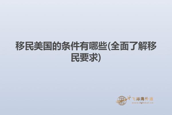 移民美国的条件有哪些(全面了解移民要求)