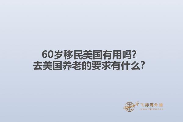 60岁移民美国有用吗？去美国养老的要求有什么？