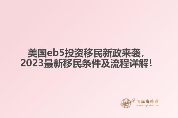 美国eb5投资移民新政来袭，2023最新移民条件及流程详解！