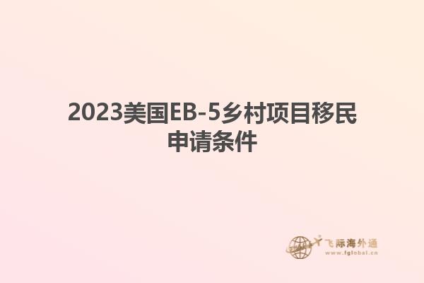 2023美国EB-5乡村项目移民申请条件