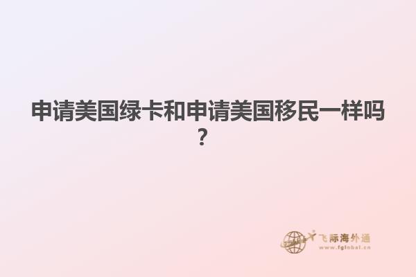 申请美国绿卡和申请美国移民一样吗？