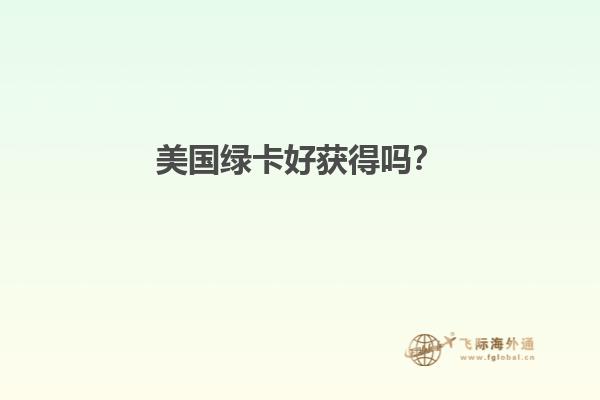 美国绿卡好获得吗？
