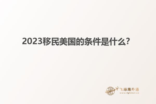 2023移民美国的条件是什么？