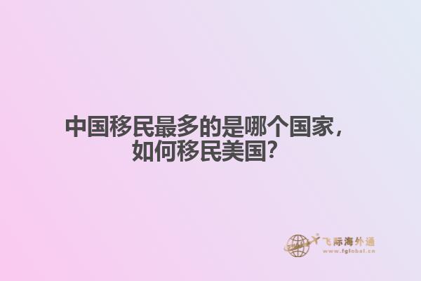 中国移民最多的是哪个国家，如何移民美国？