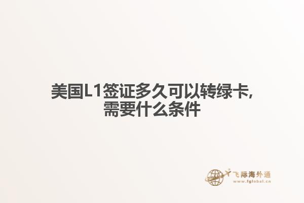 美国L1签证多久可以转绿卡,需要什么条件