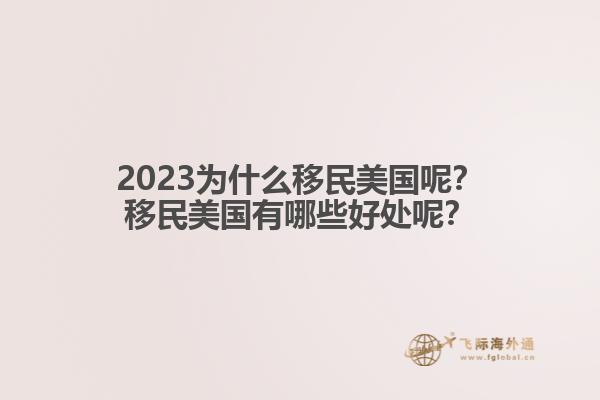 2023为什么移民美国呢？移民美国有哪些好处呢？