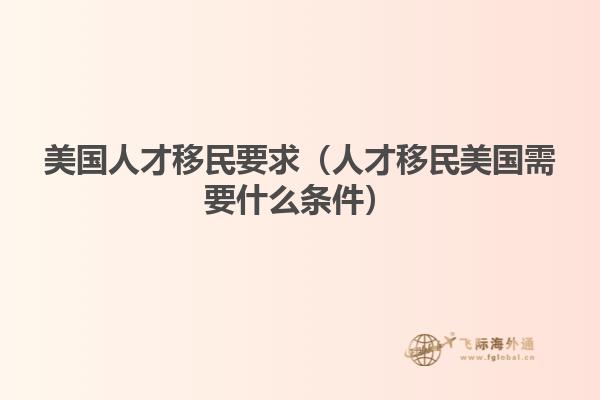美国人才移民要求（人才移民美国需要什么条件）