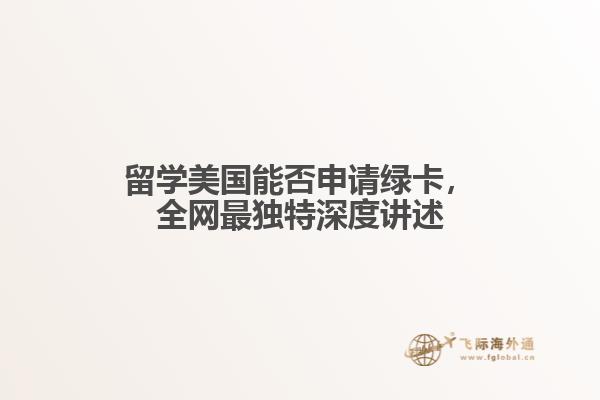 留学美国能否申请绿卡，全网最独特深度讲述