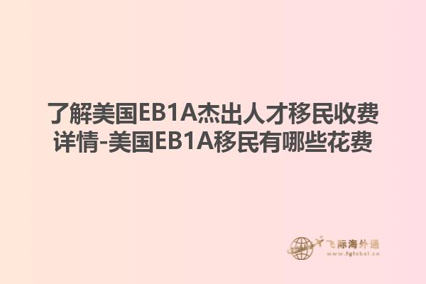 了解美国EB1A杰出人才移民收费详情-美国EB1A移民有哪些花费