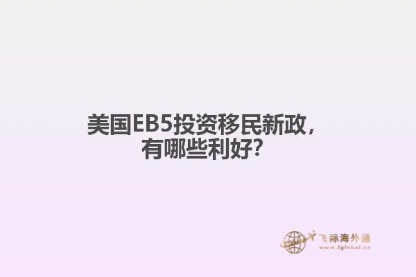 美国EB5投资移民新政，有哪些利好？