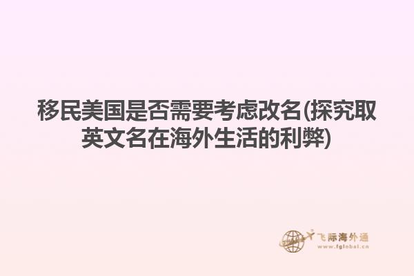 移民美国是否需要考虑改名(探究取英文名在海外生活的利弊)