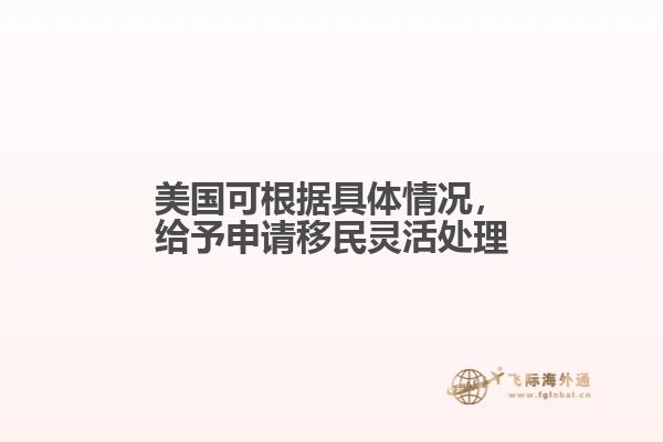 美国可根据具体情况，给予申请移民灵活处理