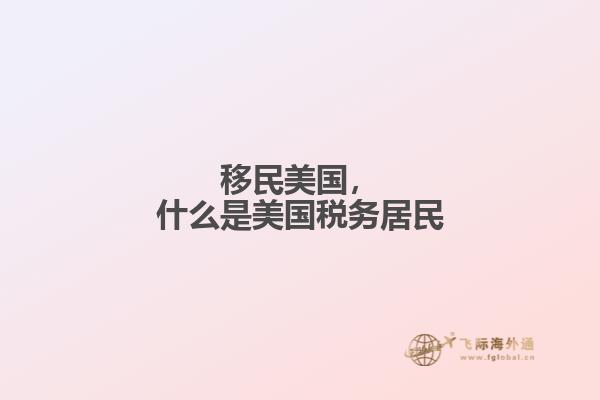 移民美国，什么是美国税务居民