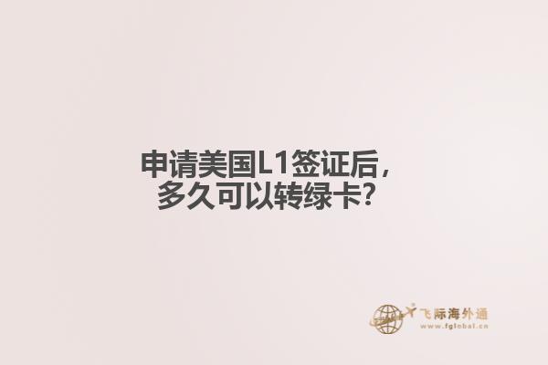 申请美国L1签证后，多久可以转绿卡？