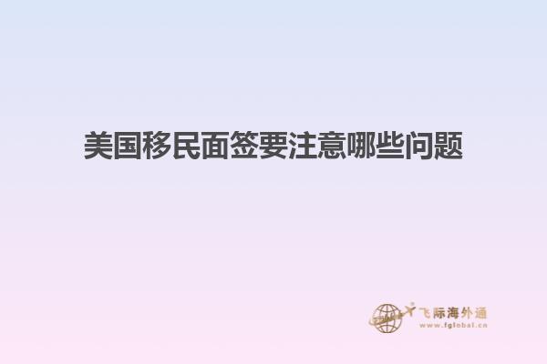 美国移民面签要注意哪些问题