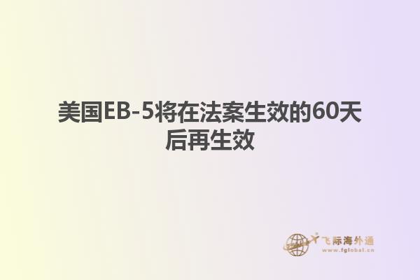 美国EB-5将在法案生效的60天后再生效
