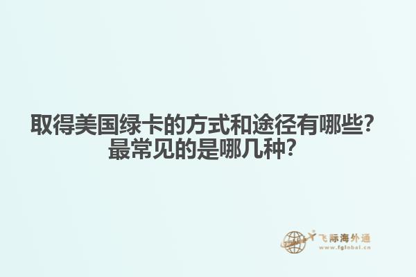 取得美国绿卡的方式和途径有哪些？最常见的是哪几种？