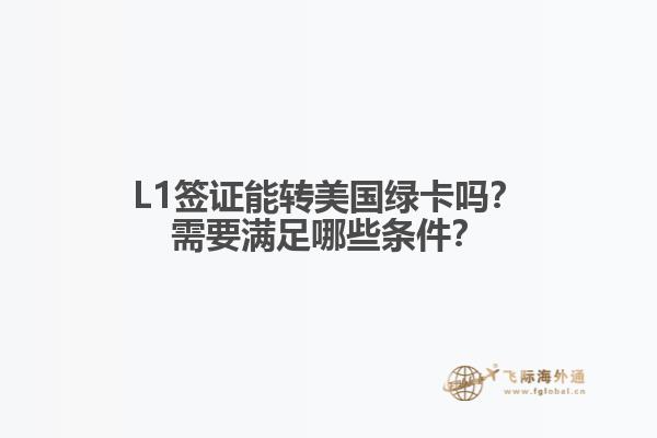 L1签证能转美国绿卡吗？需要满足哪些条件？