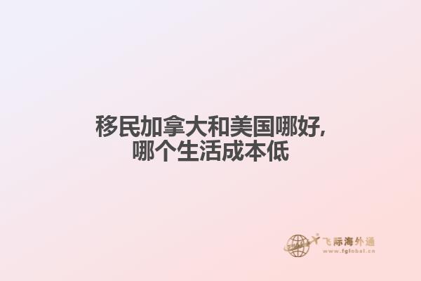 移民加拿大和美国哪好,哪个生活成本低