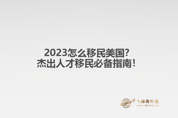 2023怎么移民美国？杰出人才移民必备指南！
