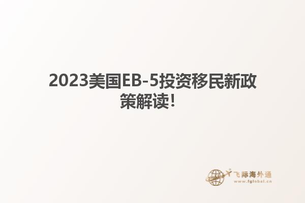 2023美国EB-5投资移民新政策解读！