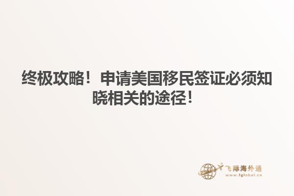终极攻略！申请美国移民签证必须知晓相关的途径！