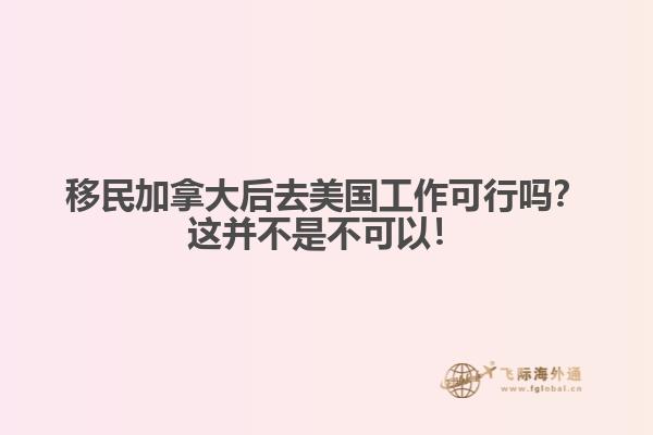 移民加拿大后去美国工作可行吗？这并不是不可以！