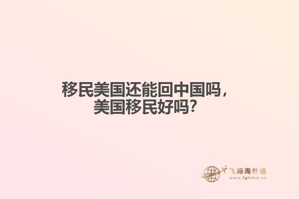 移民美国还能回中国吗，美国移民好吗？