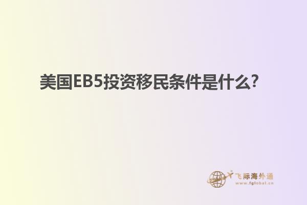 美国EB5投资移民条件是什么？