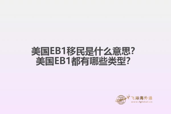 美国EB1移民是什么意思？美国EB1都有哪些类型？