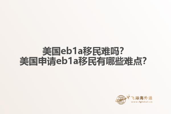 美国eb1a移民难吗？美国申请eb1a移民有哪些难点？1.jpg