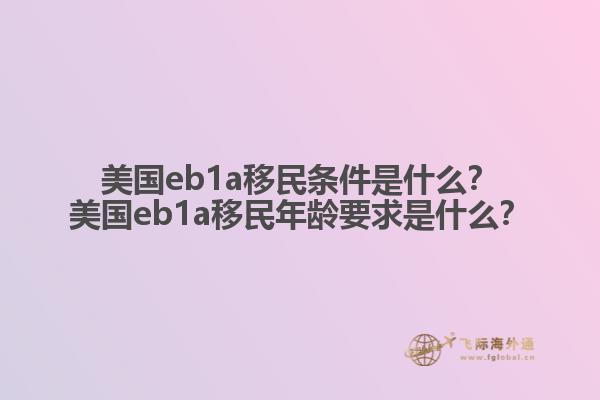 美国eb1a移民条件是什么？美国eb1a移民年龄要求是什么？