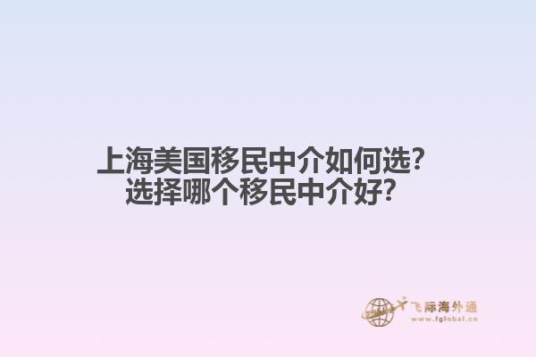 上海美国移民中介如何选？选择哪个移民中介好？