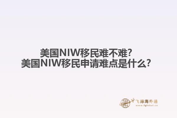 美国NIW移民难不难？美国NIW移民申请难点是什么？