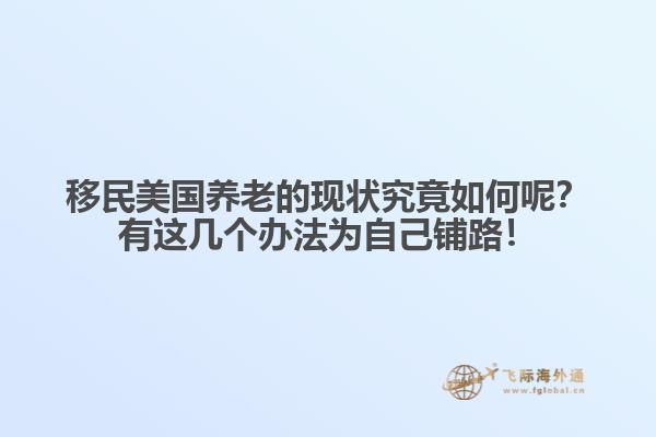 移民美国养老的现状究竟如何呢？有这几个办法为自己铺路！