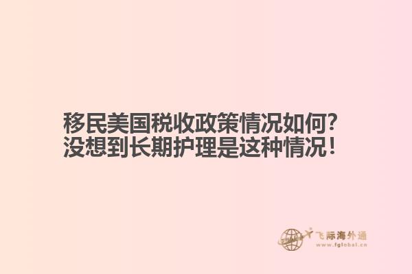 移民美国税收政策情况如何？没想到长期护理是这种情况！