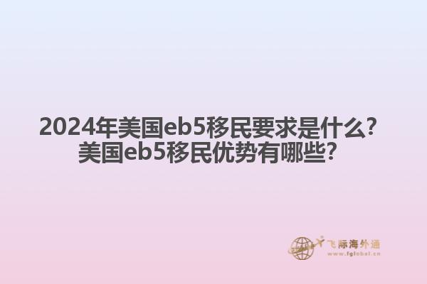 2024年美国eb5移民要求是什么？美国eb5移民优势有哪些？