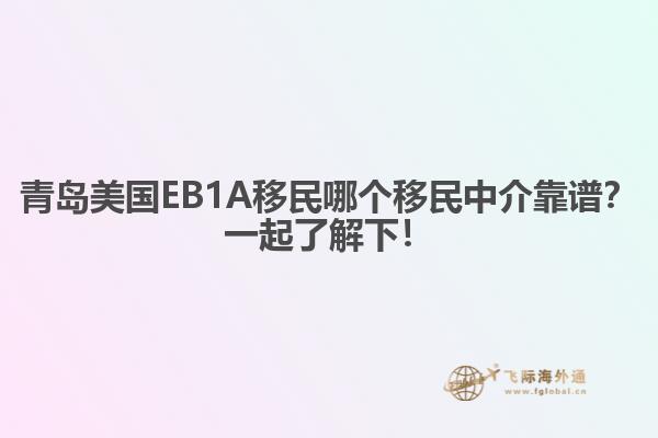 青岛美国EB1A移民哪个移民中介靠谱？一起了解下！