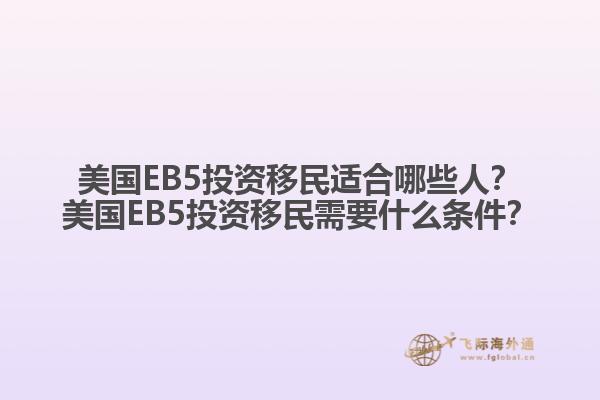 美国EB5投资移民适合哪些人？美国EB5投资移民需要什么条件？