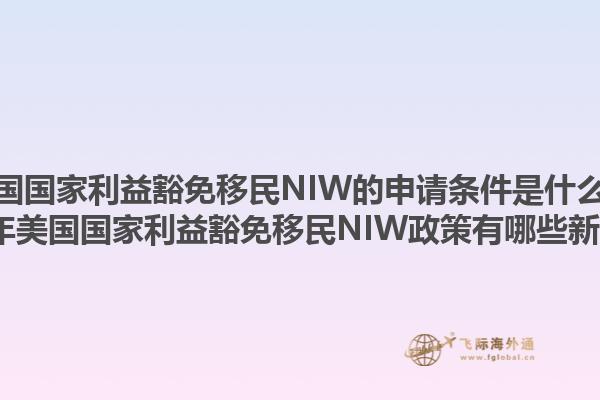 美国国家利益豁免移民NIW的申请条件是什么？2023年美国国家利益豁免移民NIW政策有哪些新变化？1.jpg