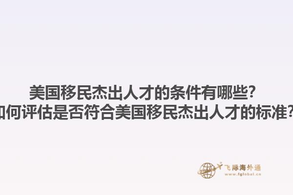 美国移民杰出人才的条件有哪些？如何评估是否符合美国移民杰出人才的标准？1.jpg
