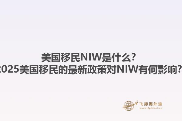美国移民NIW是什么？2025美国移民的最新政策对NIW有何影响？1.jpg