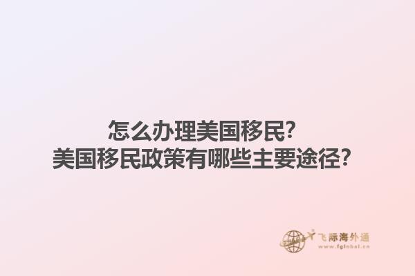 怎么办理美国移民？美国移民政策有哪些主要途径？1.jpg