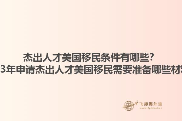 杰出人才美国移民条件有哪些？2023年申请杰出人才美国移民需要准备哪些材料？1.jpg