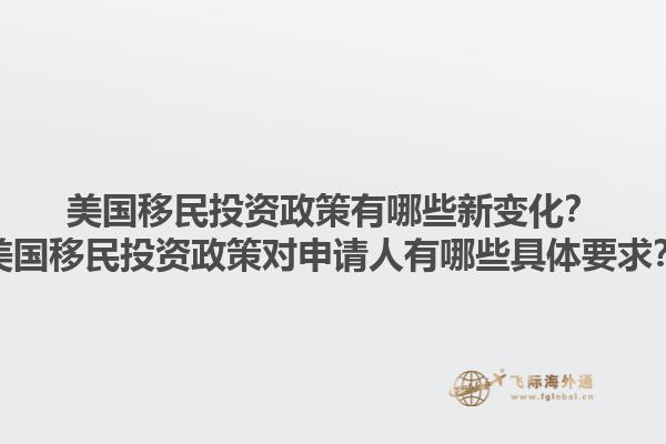 美国移民投资政策有哪些新变化？美国移民投资政策对申请人有哪些具体要求？1.jpg