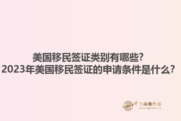 美国移民签证类别有哪些？2023年美国移民签证的申请条件是什么？1.jpg