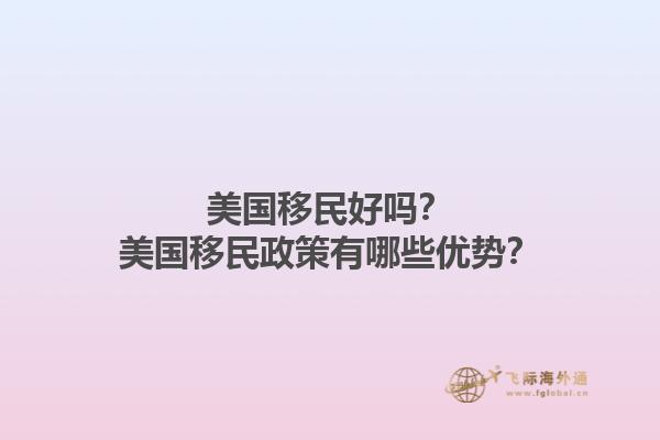 美国移民好吗？美国移民政策有哪些优势？1.jpg