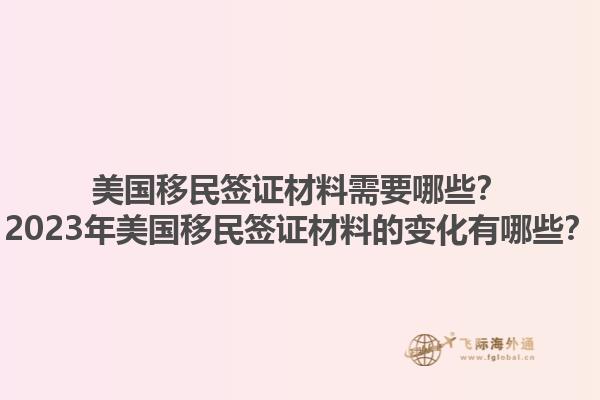 美国移民签证材料需要哪些？2023年美国移民签证材料的变化有哪些？1.jpg