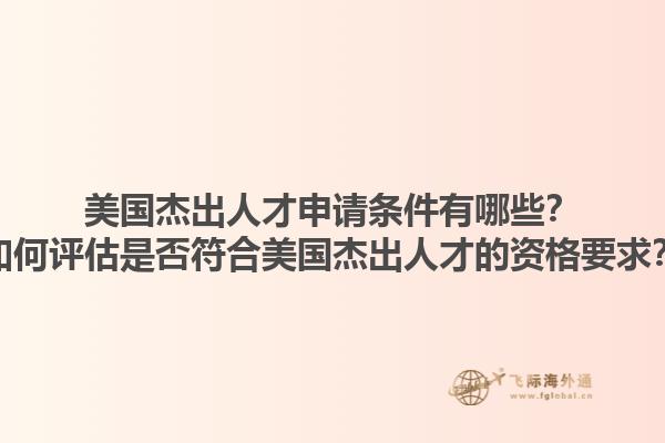 美国杰出人才申请条件有哪些？如何评估是否符合美国杰出人才的资格要求？1.jpg